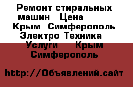 Ремонт стиральных машин › Цена ­ 300 - Крым, Симферополь Электро-Техника » Услуги   . Крым,Симферополь